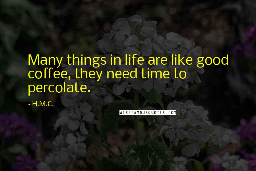 H.M.C. Quotes: Many things in life are like good coffee, they need time to percolate.