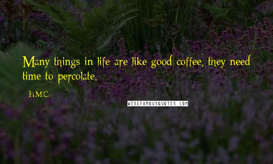 H.M.C. Quotes: Many things in life are like good coffee, they need time to percolate.