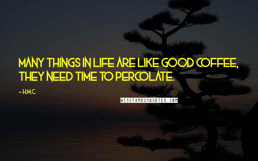 H.M.C. Quotes: Many things in life are like good coffee, they need time to percolate.