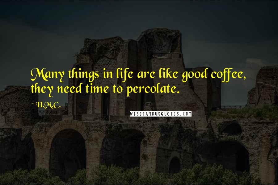 H.M.C. Quotes: Many things in life are like good coffee, they need time to percolate.