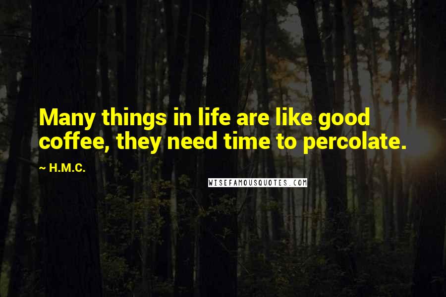 H.M.C. Quotes: Many things in life are like good coffee, they need time to percolate.