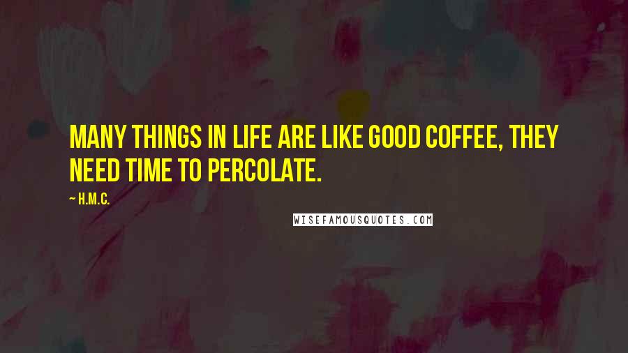 H.M.C. Quotes: Many things in life are like good coffee, they need time to percolate.