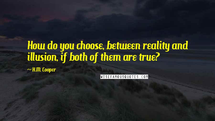 H.M. Cooper Quotes: How do you choose, between reality and illusion, if both of them are true?