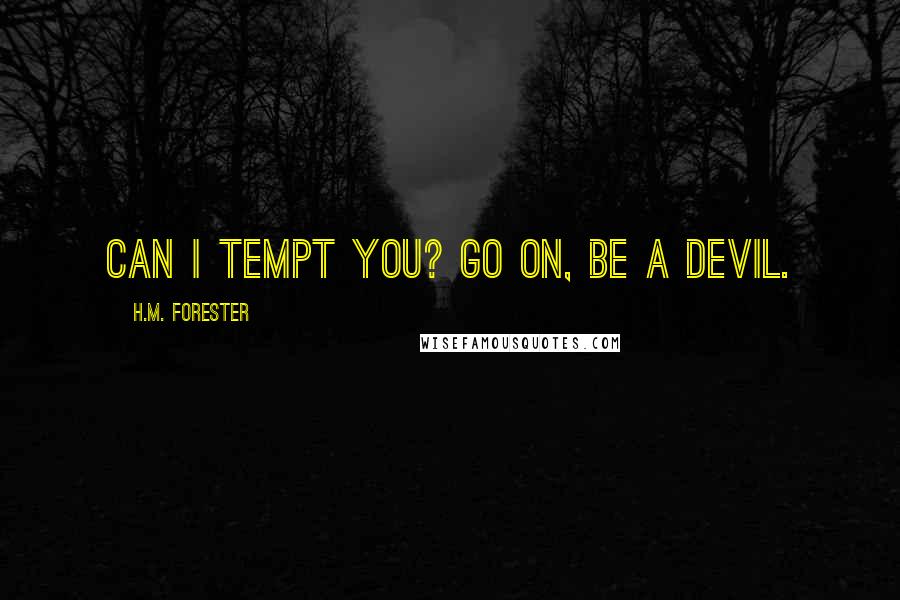 H.M. Forester Quotes: Can I tempt you? Go on, be a devil.