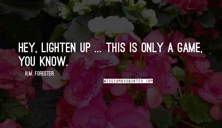 H.M. Forester Quotes: Hey, lighten up ... This is only a game, you know.