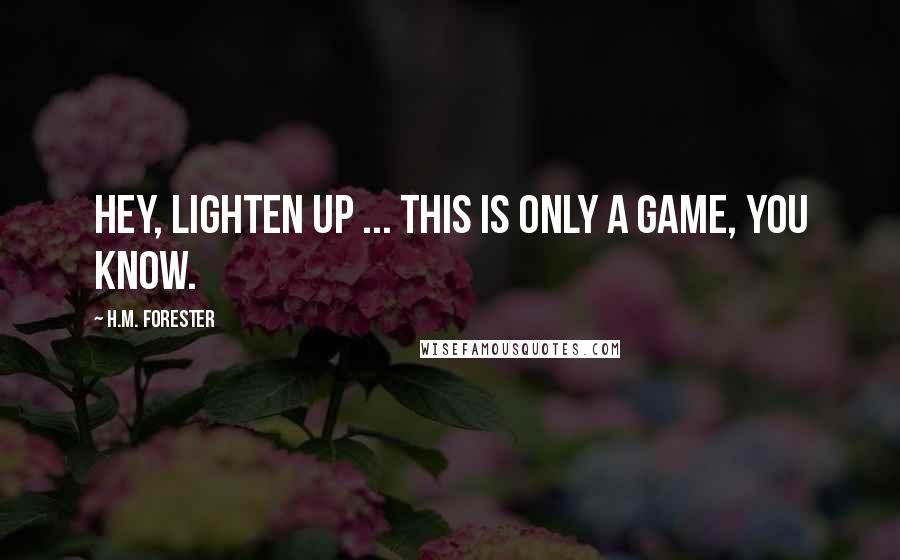 H.M. Forester Quotes: Hey, lighten up ... This is only a game, you know.