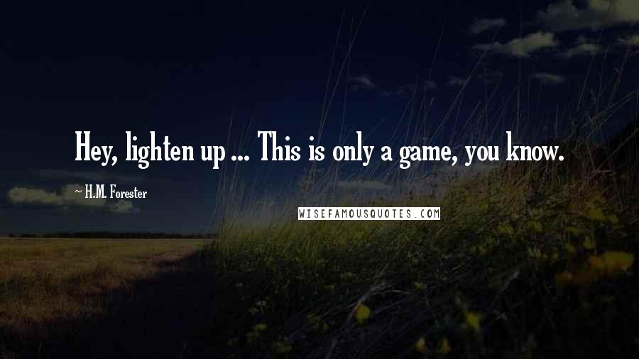 H.M. Forester Quotes: Hey, lighten up ... This is only a game, you know.