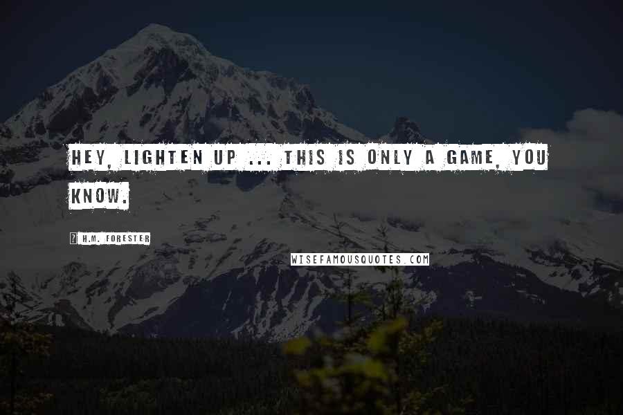 H.M. Forester Quotes: Hey, lighten up ... This is only a game, you know.