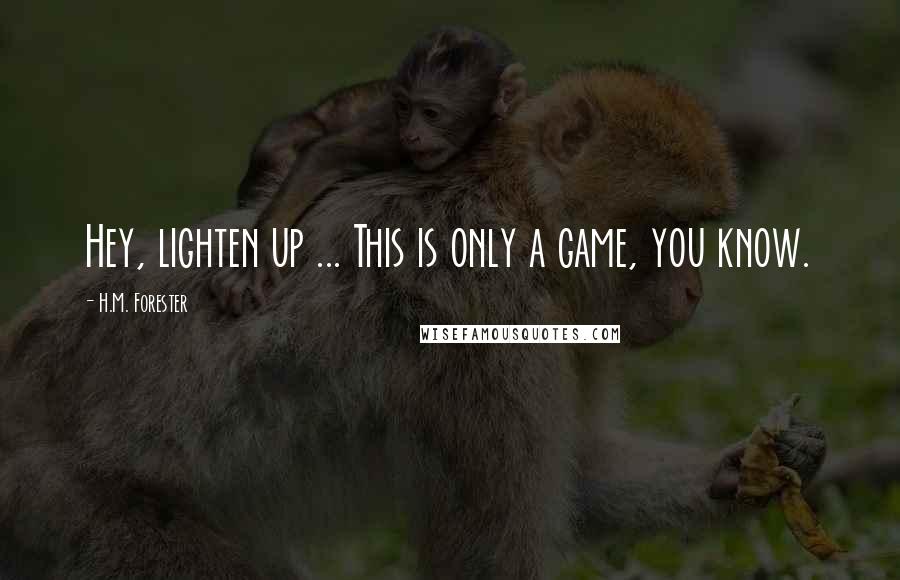 H.M. Forester Quotes: Hey, lighten up ... This is only a game, you know.