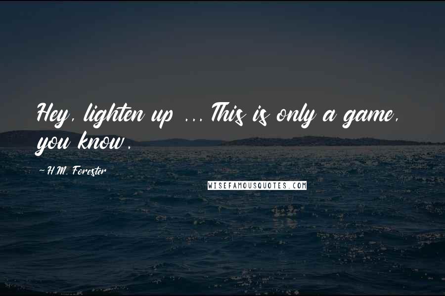 H.M. Forester Quotes: Hey, lighten up ... This is only a game, you know.