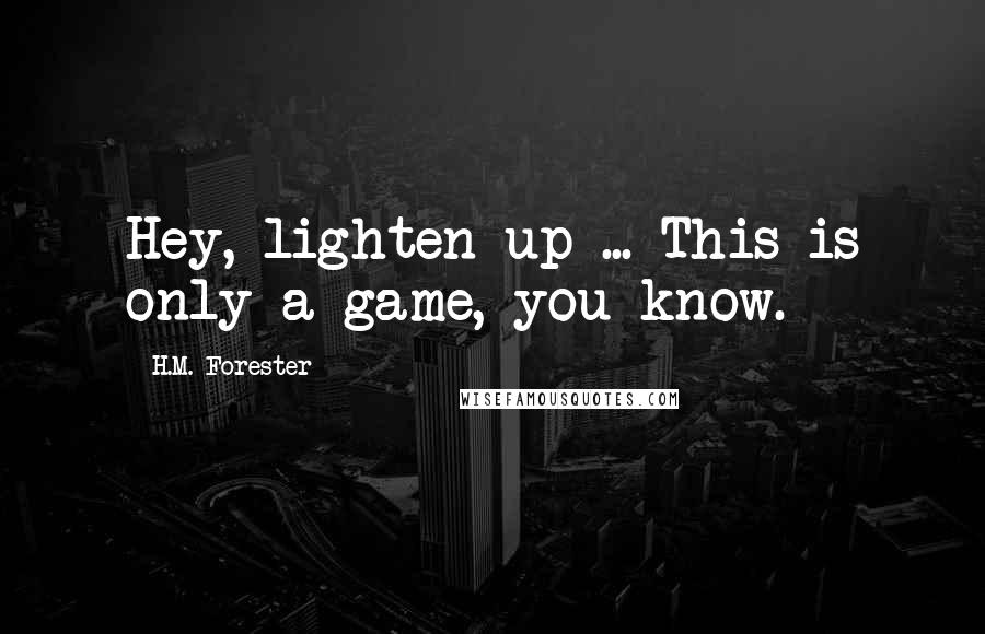 H.M. Forester Quotes: Hey, lighten up ... This is only a game, you know.