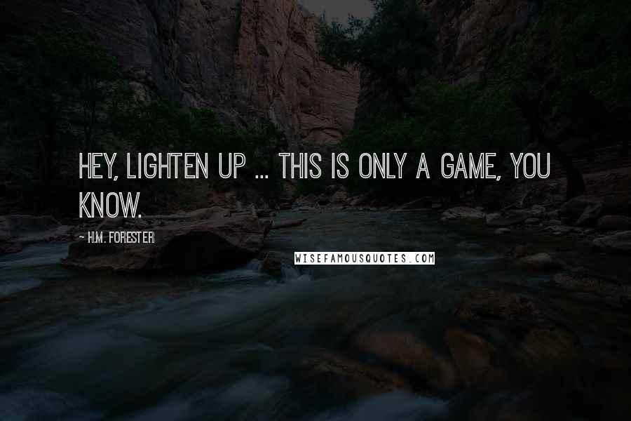 H.M. Forester Quotes: Hey, lighten up ... This is only a game, you know.