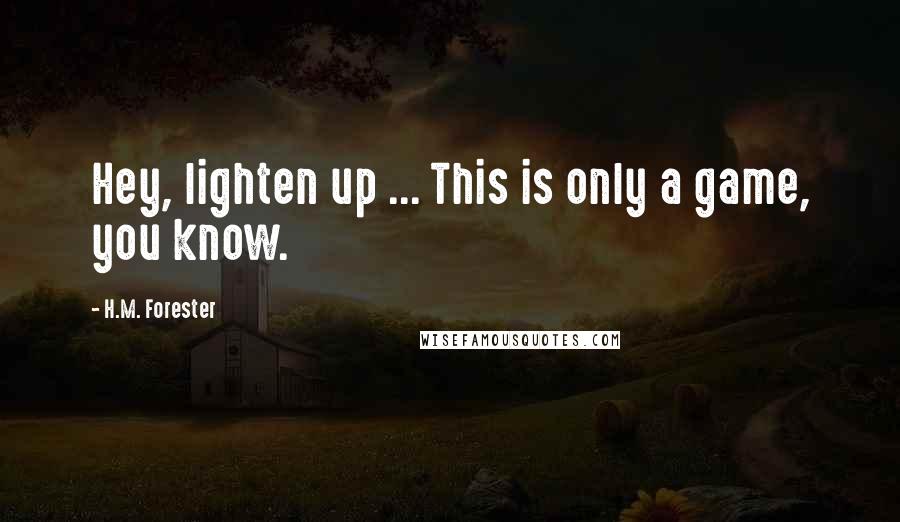 H.M. Forester Quotes: Hey, lighten up ... This is only a game, you know.