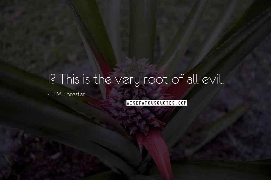 H.M. Forester Quotes: I? This is the very root of all evil.