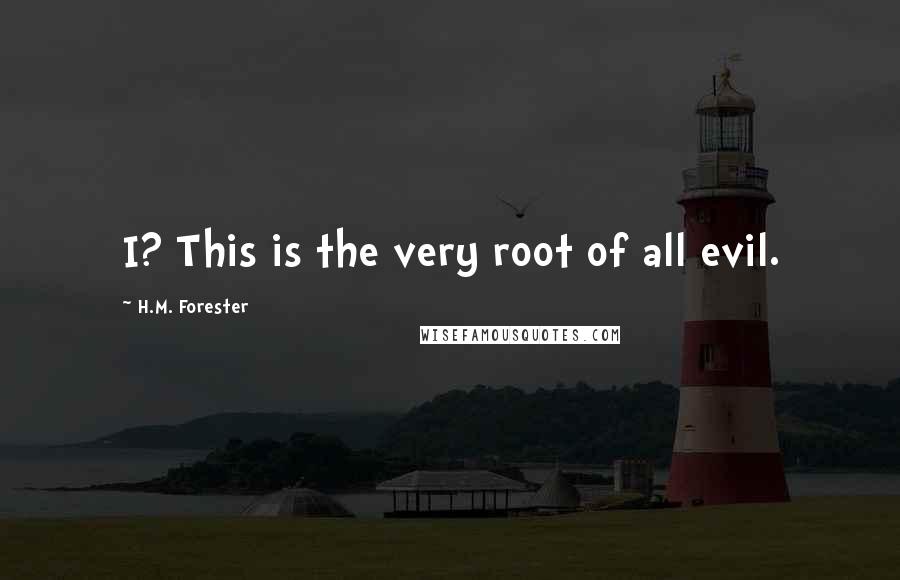 H.M. Forester Quotes: I? This is the very root of all evil.