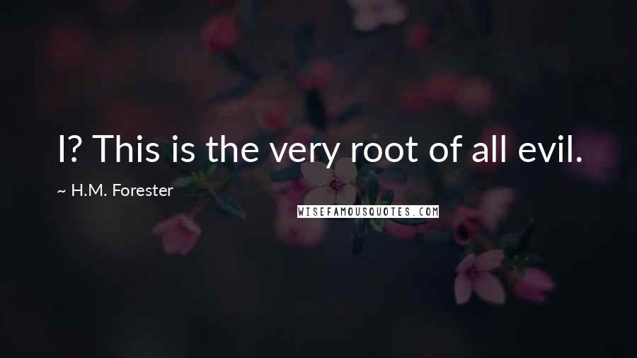 H.M. Forester Quotes: I? This is the very root of all evil.