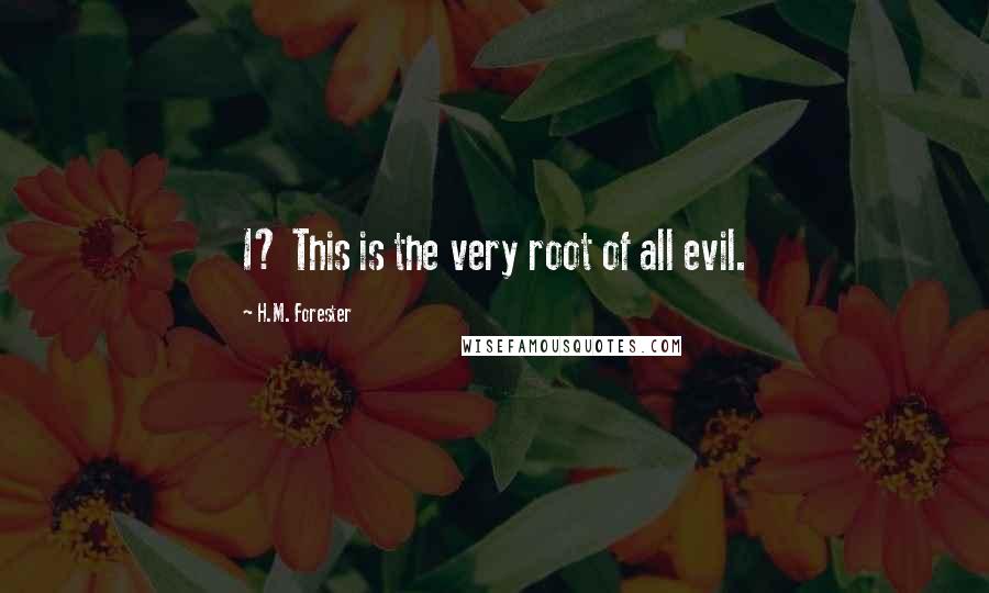 H.M. Forester Quotes: I? This is the very root of all evil.