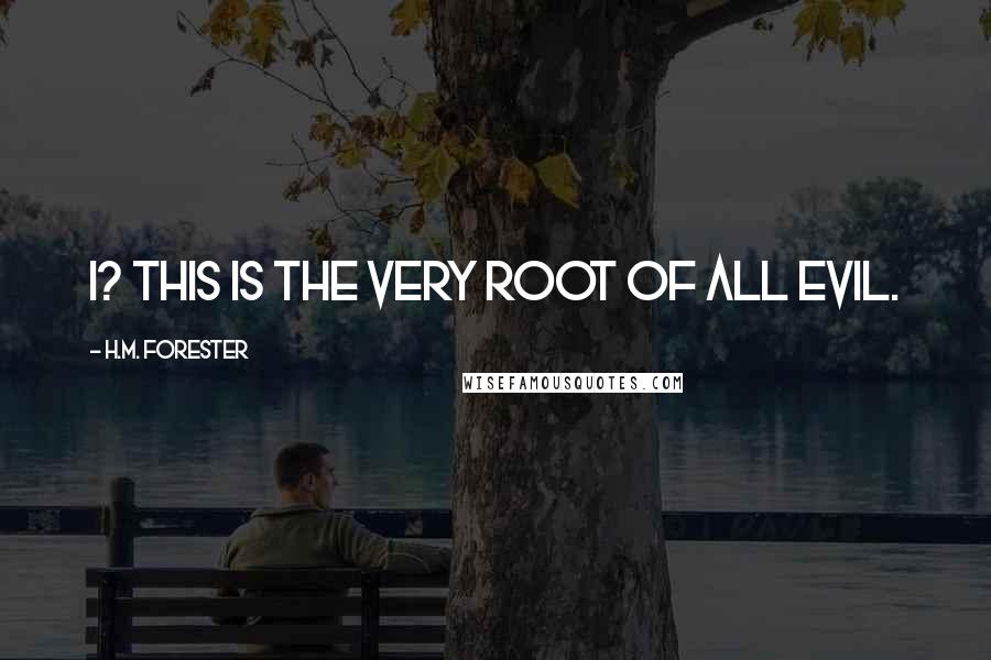 H.M. Forester Quotes: I? This is the very root of all evil.