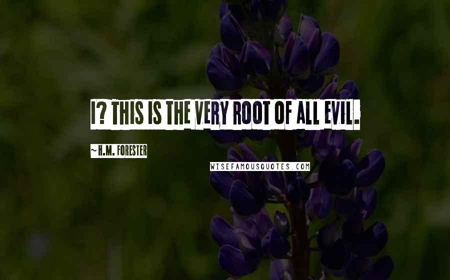 H.M. Forester Quotes: I? This is the very root of all evil.