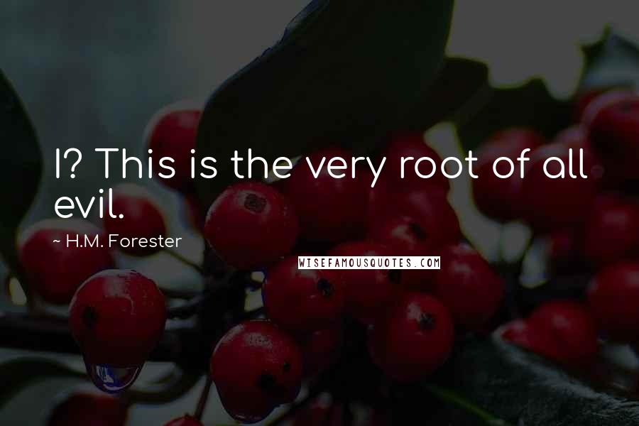 H.M. Forester Quotes: I? This is the very root of all evil.