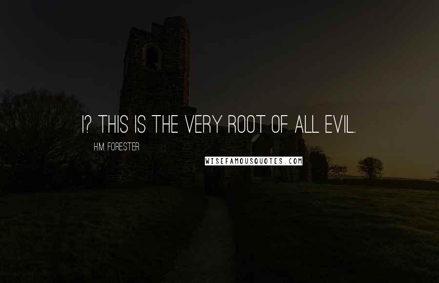 H.M. Forester Quotes: I? This is the very root of all evil.