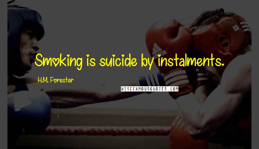 H.M. Forester Quotes: Smoking is suicide by instalments.