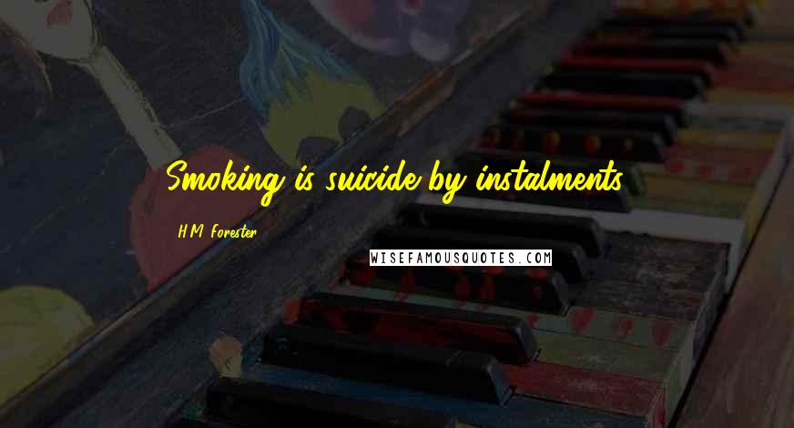 H.M. Forester Quotes: Smoking is suicide by instalments.