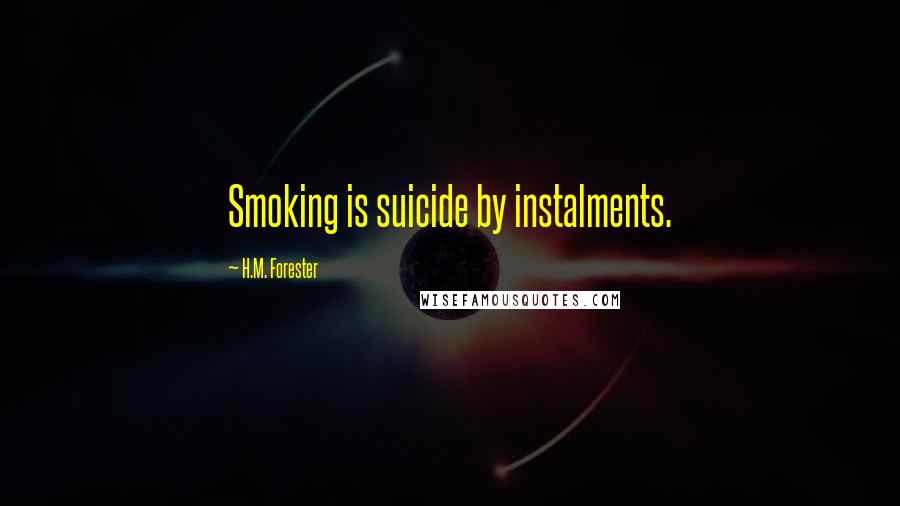 H.M. Forester Quotes: Smoking is suicide by instalments.