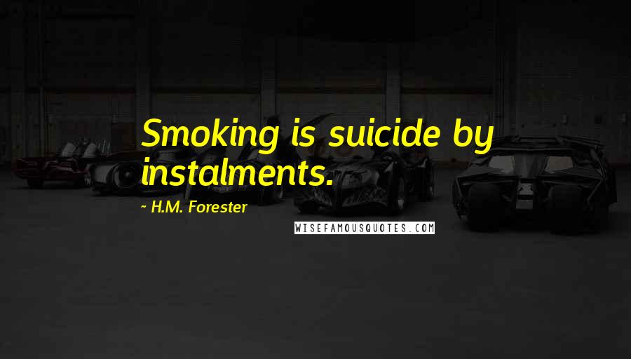 H.M. Forester Quotes: Smoking is suicide by instalments.