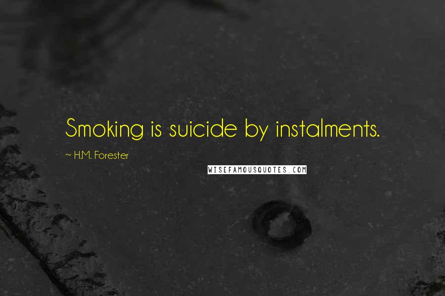 H.M. Forester Quotes: Smoking is suicide by instalments.