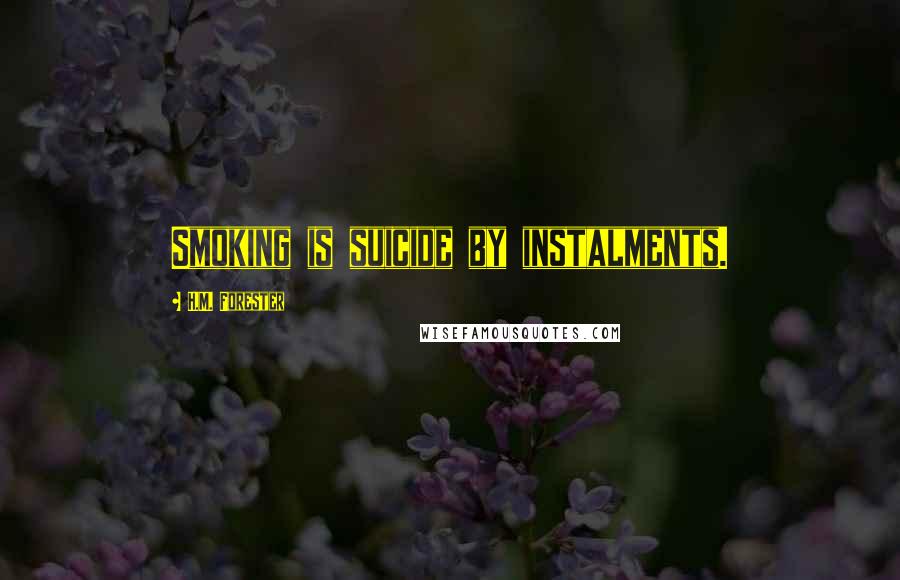 H.M. Forester Quotes: Smoking is suicide by instalments.