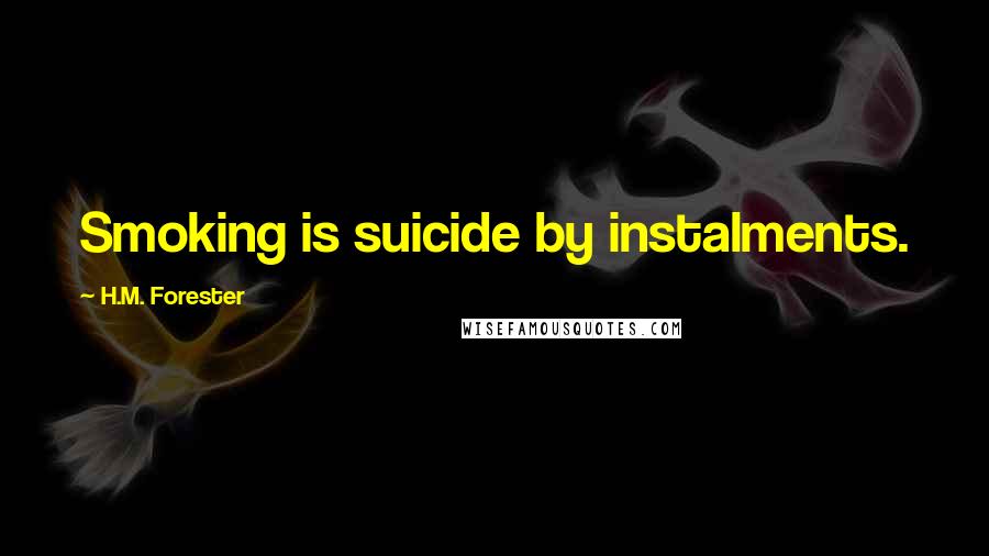 H.M. Forester Quotes: Smoking is suicide by instalments.