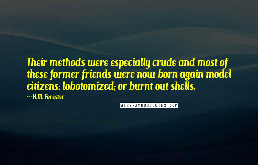 H.M. Forester Quotes: Their methods were especially crude and most of these former friends were now born again model citizens; lobotomized; or burnt out shells.
