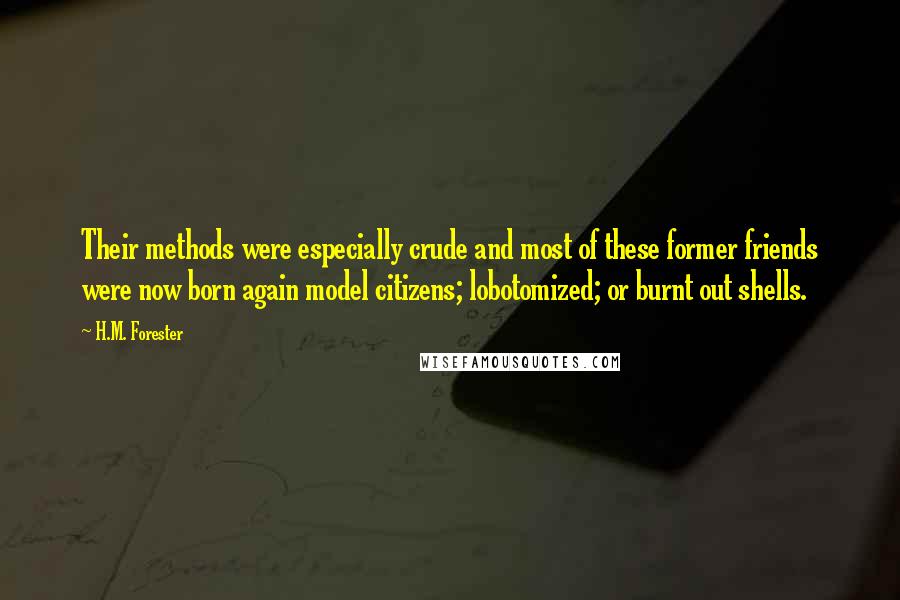 H.M. Forester Quotes: Their methods were especially crude and most of these former friends were now born again model citizens; lobotomized; or burnt out shells.