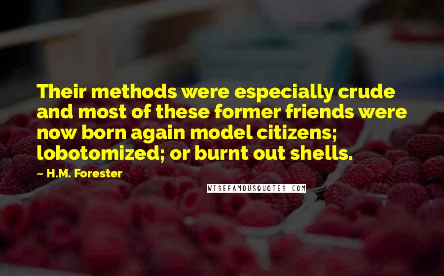 H.M. Forester Quotes: Their methods were especially crude and most of these former friends were now born again model citizens; lobotomized; or burnt out shells.