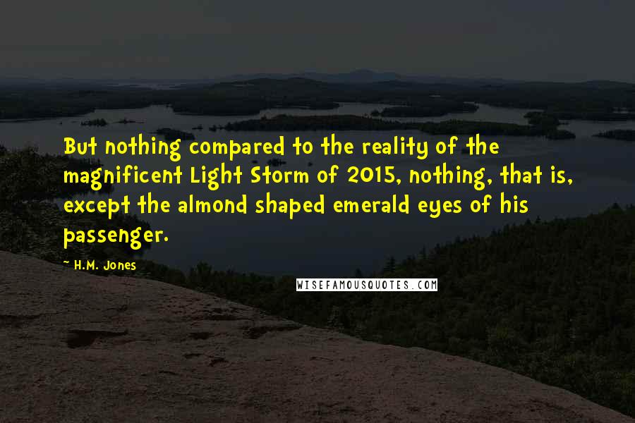 H.M. Jones Quotes: But nothing compared to the reality of the magnificent Light Storm of 2015, nothing, that is, except the almond shaped emerald eyes of his passenger.