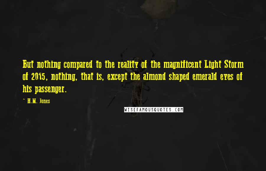 H.M. Jones Quotes: But nothing compared to the reality of the magnificent Light Storm of 2015, nothing, that is, except the almond shaped emerald eyes of his passenger.