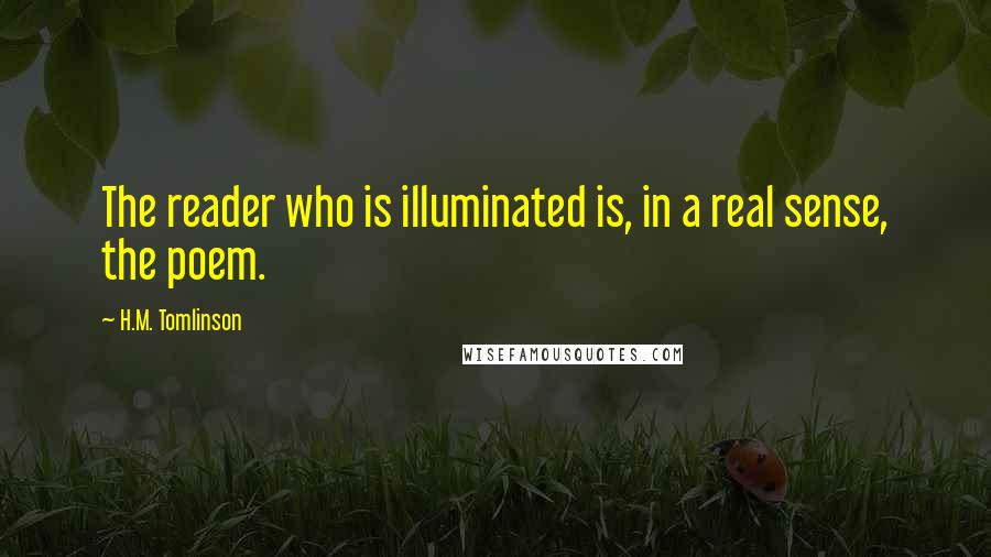 H.M. Tomlinson Quotes: The reader who is illuminated is, in a real sense, the poem.