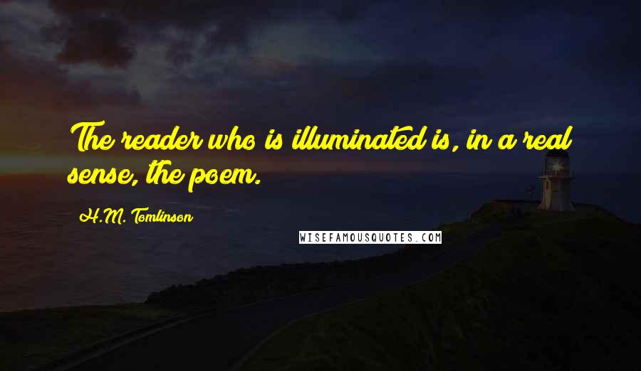 H.M. Tomlinson Quotes: The reader who is illuminated is, in a real sense, the poem.