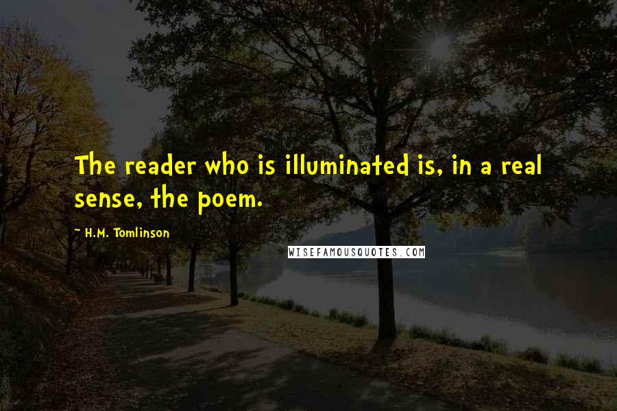 H.M. Tomlinson Quotes: The reader who is illuminated is, in a real sense, the poem.