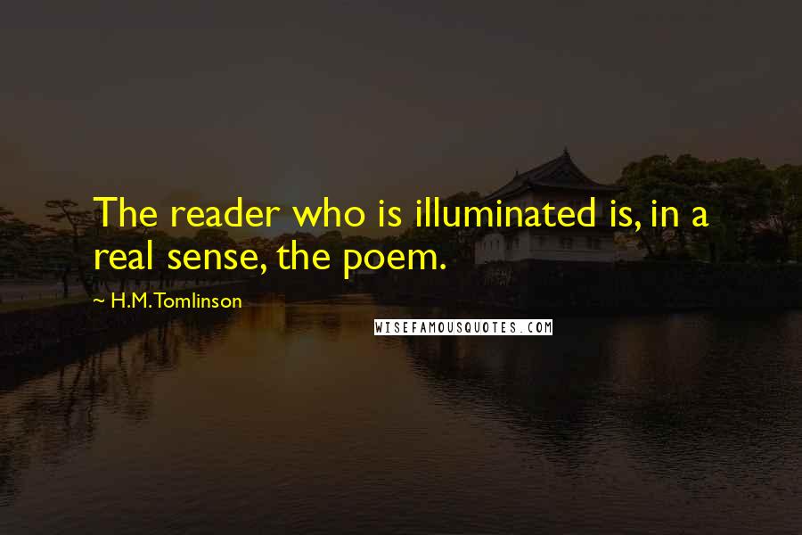 H.M. Tomlinson Quotes: The reader who is illuminated is, in a real sense, the poem.