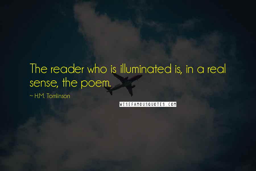 H.M. Tomlinson Quotes: The reader who is illuminated is, in a real sense, the poem.