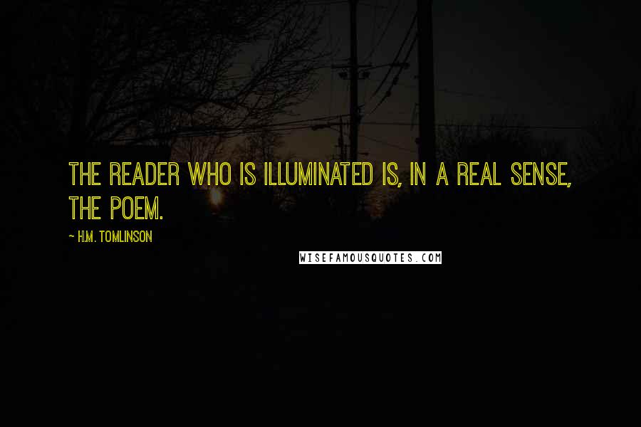 H.M. Tomlinson Quotes: The reader who is illuminated is, in a real sense, the poem.