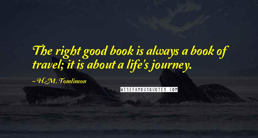 H.M. Tomlinson Quotes: The right good book is always a book of travel; it is about a life's journey.