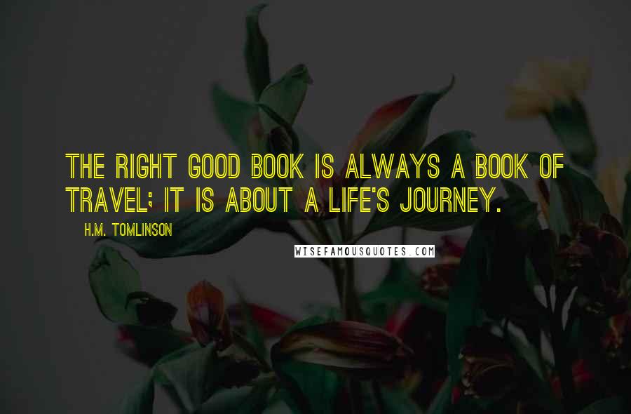 H.M. Tomlinson Quotes: The right good book is always a book of travel; it is about a life's journey.