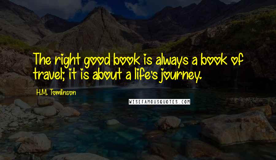 H.M. Tomlinson Quotes: The right good book is always a book of travel; it is about a life's journey.