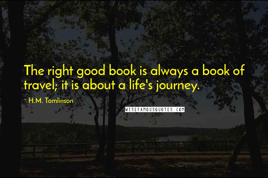 H.M. Tomlinson Quotes: The right good book is always a book of travel; it is about a life's journey.