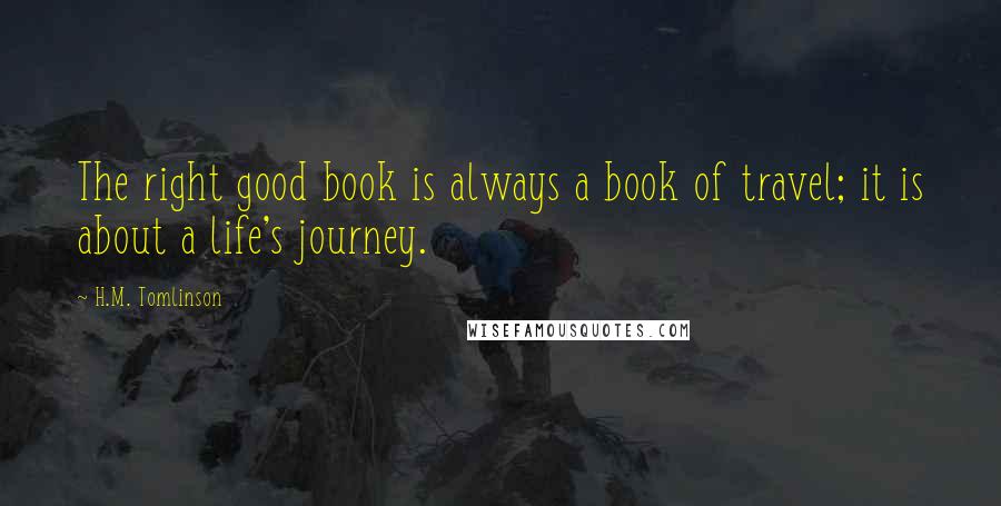 H.M. Tomlinson Quotes: The right good book is always a book of travel; it is about a life's journey.