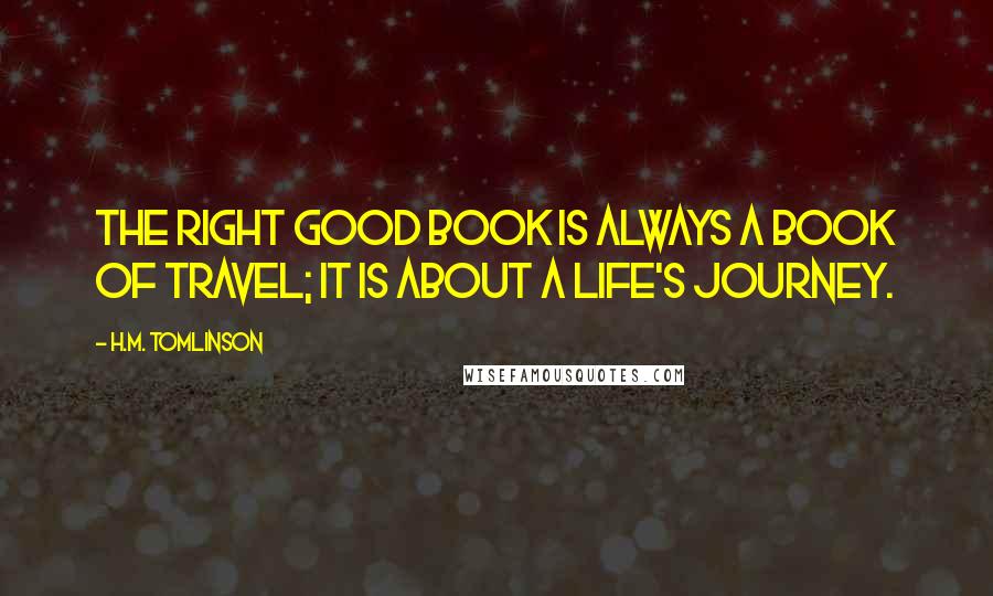 H.M. Tomlinson Quotes: The right good book is always a book of travel; it is about a life's journey.