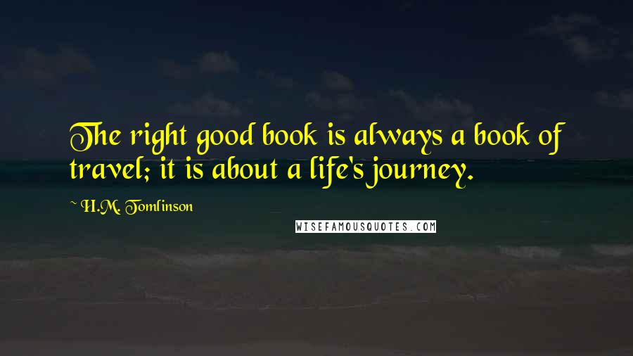 H.M. Tomlinson Quotes: The right good book is always a book of travel; it is about a life's journey.